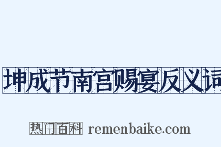 坤成节南宫赐宴反义词是什么意思的图片